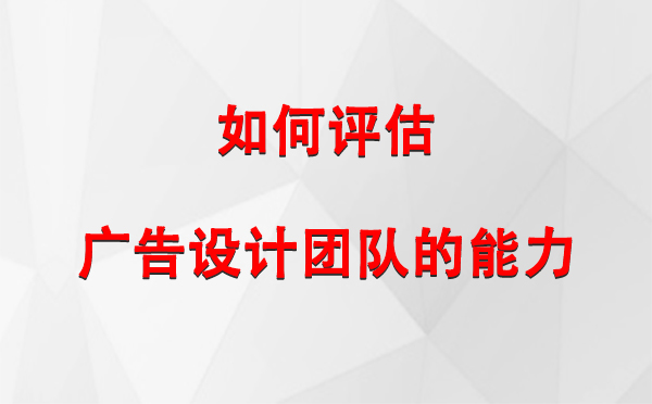 如何评估城关广告设计团队的能力